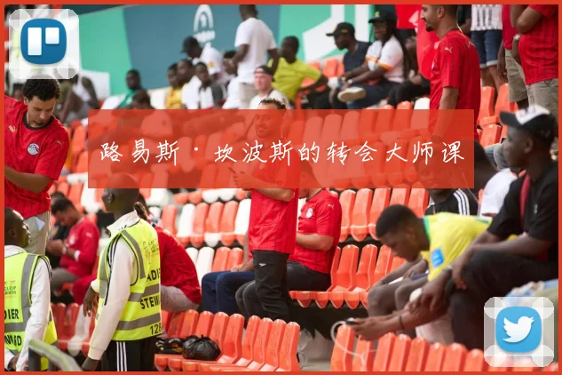 路易斯·坎波斯的转会大师课